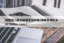 阿根廷门将恐被俱乐部开除{球探足球比分 bf.588bo.com }