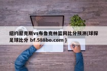 纽约尼克斯vs布鲁克林篮网比分预测{球探足球比分 bf.588bo.com }