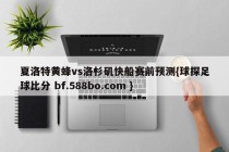 夏洛特黄蜂vs洛杉矶快船赛前预测{球探足球比分 bf.588bo.com }