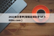 2022米兰意甲{球探足球比分 bf.588bo.com }