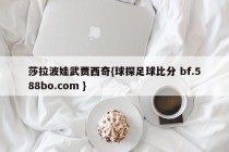 莎拉波娃武贾西奇{球探足球比分 bf.588bo.com }