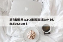 尼克斯胜热火2-3{球探足球比分 bf.588bo.com }