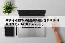 深圳马可波罗vs福建浔兴股份分析预测{球探足球比分 bf.588bo.com }