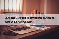 山东高速vs南京头排苏酒竞彩预测{球探足球比分 bf.588bo.com }