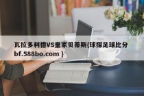 瓦拉多利德VS皇家贝蒂斯{球探足球比分 bf.588bo.com }