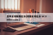 意甲足球联赛比分{球探足球比分 bf.588bo.com }