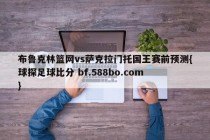 布鲁克林篮网vs萨克拉门托国王赛前预测{球探足球比分 bf.588bo.com }