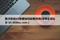 勒沃库森VS斯图加特前瞻预测{球探足球比分 bf.588bo.com }