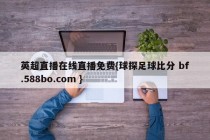 英超直播在线直播免费{球探足球比分 bf.588bo.com }