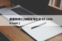 狼堡和拜仁{球探足球比分 bf.588bo.com }