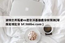 波特兰开拓者vs密尔沃基雄鹿分析预测{球探足球比分 bf.588bo.com }