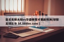 菲尼克斯太阳vs华盛顿奇才赛前预测{球探足球比分 bf.588bo.com }