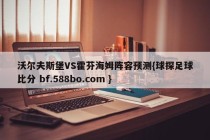 沃尔夫斯堡VS霍芬海姆阵容预测{球探足球比分 bf.588bo.com }