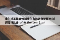 密尔沃基雄鹿vs新奥尔良鹈鹕分析预测{球探足球比分 bf.588bo.com }