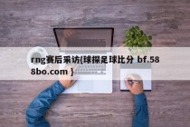 rng赛后采访{球探足球比分 bf.588bo.com }