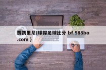 贾凯里尼{球探足球比分 bf.588bo.com }