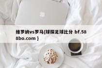 维罗纳vs罗马{球探足球比分 bf.588bo.com }