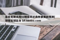 菲尼克斯太阳vs明尼苏达森林狼赛前预测{球探足球比分 bf.588bo.com }