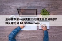 孟菲斯灰熊vs萨克拉门托国王盘口分析{球探足球比分 bf.588bo.com }