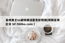 金州勇士vs底特律活塞竞彩预测{球探足球比分 bf.588bo.com }