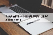 马拉多纳和谁一个档次{球探足球比分 bf.588bo.com }