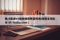 勒沃库森VS柏林赫塔阵容预测{球探足球比分 bf.588bo.com }