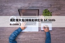 波比推大龙{球探足球比分 bf.588bo.com }