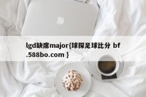 lgd缺席major{球探足球比分 bf.588bo.com }