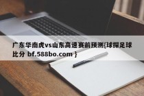 广东华南虎vs山东高速赛前预测{球探足球比分 bf.588bo.com }