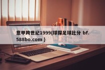 意甲跨世纪1999{球探足球比分 bf.588bo.com }