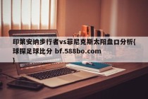 印第安纳步行者vs菲尼克斯太阳盘口分析{球探足球比分 bf.588bo.com }