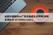 山西汾酒股份vs广东华南虎比分预测{球探足球比分 bf.588bo.com }