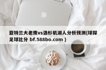 亚特兰大老鹰vs洛杉矶湖人分析预测{球探足球比分 bf.588bo.com }