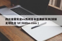 四川金荣实业vs苏州肯帝亚赛前预测{球探足球比分 bf.588bo.com }