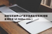 深圳马可波罗vs广东华南虎比分预测{球探足球比分 bf.588bo.com }