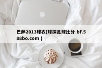 巴萨2013球衣{球探足球比分 bf.588bo.com }