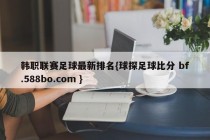 韩职联赛足球最新排名{球探足球比分 bf.588bo.com }