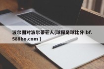 波尔图对波尔蒂芒人{球探足球比分 bf.588bo.com }