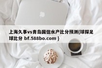 上海久事vs青岛国信水产比分预测{球探足球比分 bf.588bo.com }