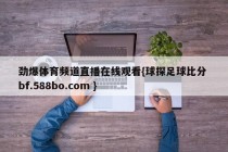 劲爆体育频道直播在线观看{球探足球比分 bf.588bo.com }