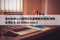 洛杉矶湖人vs亚特兰大老鹰胜负预测{球探足球比分 bf.588bo.com }