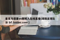 皇家马德里vs西班人在线直播{球探足球比分 bf.588bo.com }