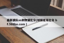 最新狼队vs利物浦比分{球探足球比分 bf.588bo.com }