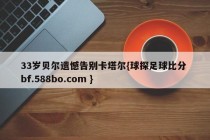 33岁贝尔遗憾告别卡塔尔{球探足球比分 bf.588bo.com }