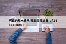 阿森纳放水狼队{球探足球比分 bf.588bo.com }