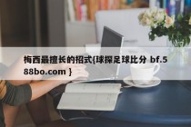 梅西最擅长的招式{球探足球比分 bf.588bo.com }