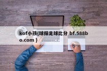 kof小孩{球探足球比分 bf.588bo.com }