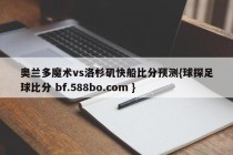 奥兰多魔术vs洛杉矶快船比分预测{球探足球比分 bf.588bo.com }