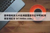 西甲西班牙人VS比利亚雷亚尔比分预测{球探足球比分 bf.588bo.com }