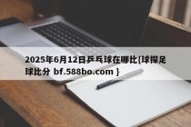 2025年6月12日乒乓球在哪比{球探足球比分 bf.588bo.com }